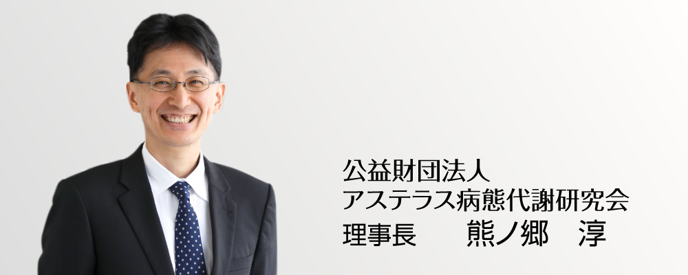 公益財団法人 アステラス病態代謝研究会　理事長　熊ノ郷　淳